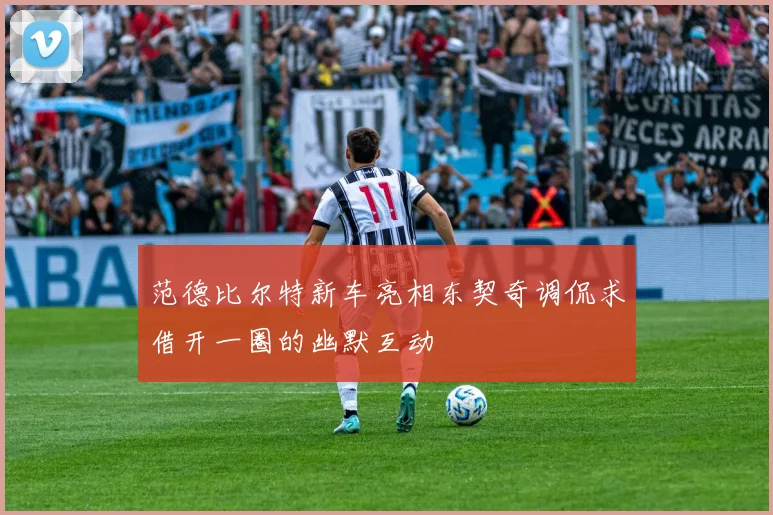 范德比尔特新车亮相东契奇调侃求借开一圈的幽默互动
