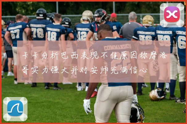卡卡分析巴西表现不佳原因称摩洛哥实力强大并对安帅充满信心