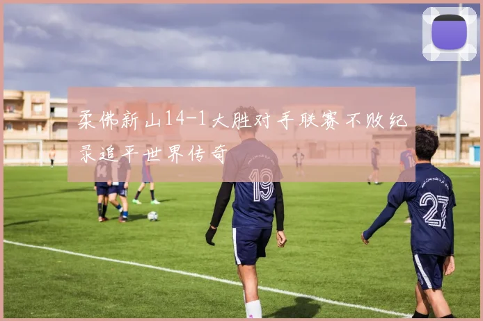 柔佛新山14-1大胜对手联赛不败纪录追平世界传奇