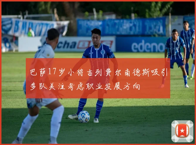 巴萨17岁小将吉列费尔南德斯吸引多队关注考虑职业发展方向